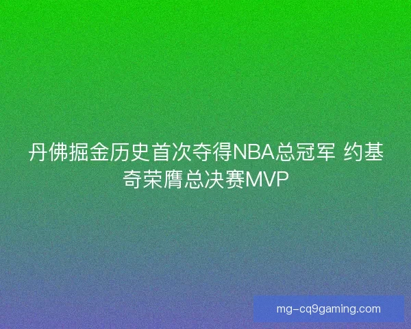 丹佛掘金历史首次夺得NBA总冠军 约基奇荣膺总决赛MVP